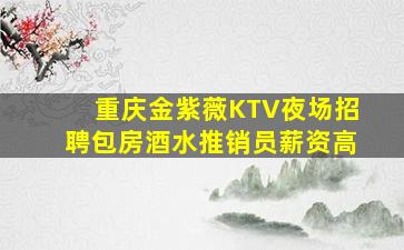 重庆金紫薇KTV夜场招聘包房酒水推销员薪资高